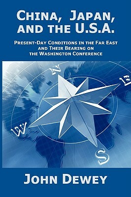 China, Japan, and the U.S.A.: Present-Day Conditions in the Far East and Their Bearing on the Washington Conference by John Dewey
