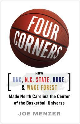 Four Corners: How UNC, N.C. State, Duke, and Wake Forest Made North Carolina the Center of the Basketball Universe by Joe Menzer