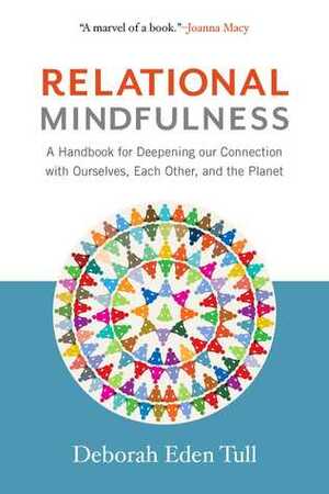 Relational Mindfulness: A Handbook for Deepening Our Connections with Ourselves, Each Other, and the Planet by Deborah Eden Tull