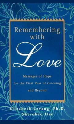 Remembering with Love: Messages of Hope for the First Year of Grieving and Beyond by Elizabeth Levang, Sherokee Ilse