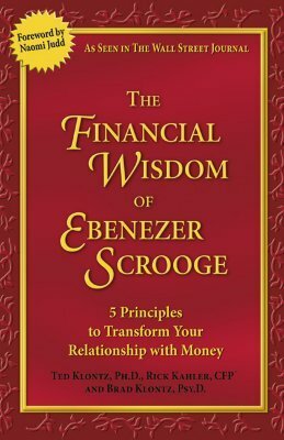 The Financial Wisdom of Ebenezer Scrooge: 5 Principles to Transform Your Relationship with Money by Ted Klontz, Brad Klontz, Rick Kahler