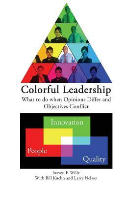 Colorful Leadership: What to do when Opinions Differ and Objectives Conflict by Bill Kuehn, Steven F. Wille, Larry Nelson