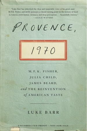 Provence, 1970: M.F.K. Fisher, Julia Child, James Beard, and the Reinvention of American Taste by Luke Barr