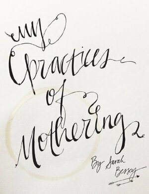 My Practices of Mothering: the things I actually do to enjoy mothering tinies by Sarah Bessey