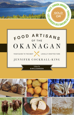 Food Artisans of the Okanagan: Your Guide to the Best Locally Crafted Fare by Jennifer Cockrall-King