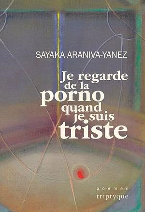 Je regarde de la porno quand je suis triste by Sayaka Araniva-Yanez