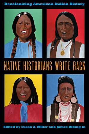 Native Historians Write Back: Decolonizing American Indian History by James Riding In, Susan A. Miller