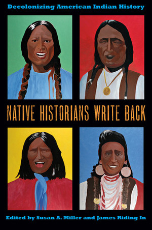 Native Historians Write Back: Decolonizing American Indian History by Susan A. Miller, James Riding In