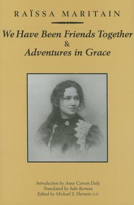 We Have Been Friends Together & Adventures in Grace: Memoirs by Raissa Maritain