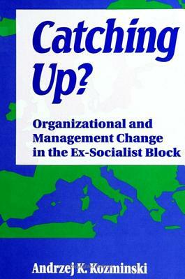 Catching Up?: Organizational and Management Change in the Ex-Socialist Block by Andrzej Kozminski