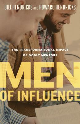 Men of Influence: The Transformational Impact of Godly Mentors by Howard Hendricks, Bill Hendricks