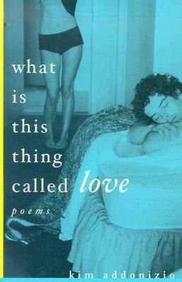 What Is This Thing Called Love by Kim Addonizio