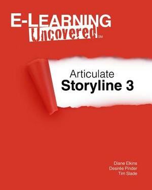 E-Learning Uncovered: Articulate Storyline 3 by Tim Slade, Desiree Pinder, Diane Elkins