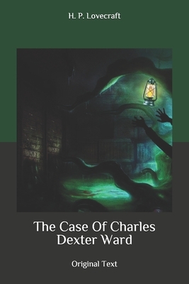 The Case Of Charles Dexter Ward: Original Text by H.P. Lovecraft
