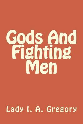 Gods And Fighting Men: The Story Of The Tuatha De Danaan And Of The Fianna Of Ireland by Lady I. a. Gregory