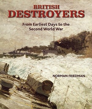 British Destroyers: From Earliest Days to the Second World War by Norman Friedman