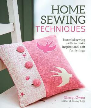 Home Sewing Techniques: Essential Sewing Skills to Make Inspirational Soft Furnishings by Cheryl Owen