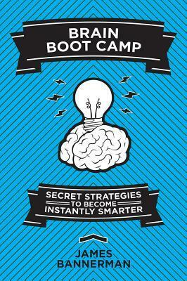 Brain Boot Camp: Secret Strategies to Become Instantly Smarter by James Bannerman