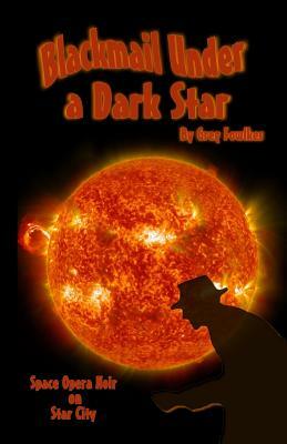 Blackmail Under a Dark Star: Space Opera Noir on Star City by Greg Fowlkes