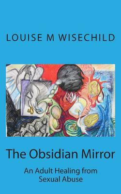 The Obsidian Mirror: An Adult Healing from Sexual Abuse by Louise M. Wisechild