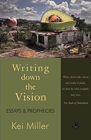 Writing Down the Vision: Essays and Prophecies by Kei Miller, Kei Miller