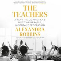 The Teachers: A Year Inside America's Most Vulnerable, Important Profession by Alexandra Robbins