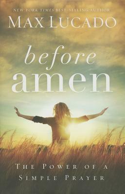 Before Amen: The Power of a Simple Prayer by Max Lucado