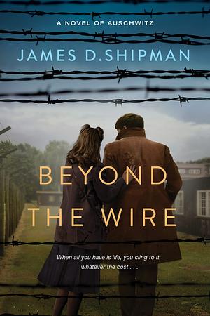 Beyond the Wire by James D. Shipman