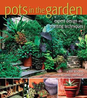 Pots in the Garden: Expert Design & Planting Techniques by Richard Hartlage, Ray Rogers, Ray Rogers