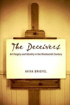 The Deceivers: Art Forgery and Identity in the Nineteenth Century by Aviva Briefel