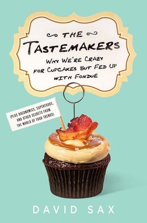 The Tastemakers: Why We're Crazy for Cupcakes but Fed Up with Fondue by David Sax
