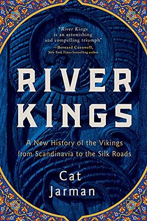 River Kings: A New History of the Vikings from Scandanavia to the Silk Road by Cat Jarman