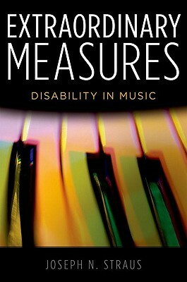 Extraordinary Measures: Disability in Music by Joseph N. Straus