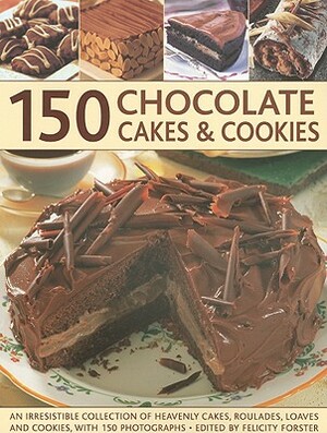 150 Chocolate Cakes & Cookies: An Irresistible Collection of Heavenly Cakes, Roulades, Loaves and Cookies, with 150 Photographs by Felicity Forster