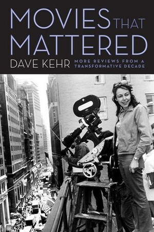 Movies That Mattered: More Reviews from a Transformative Decade by Dave Kehr