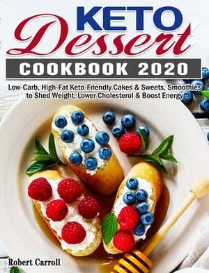 Keto Dessert Cookbook 2020: Low-Carb, High-Fat Keto-Friendly Cakes & Sweets, Smoothies to Shed Weight, Lower Cholesterol & Boost Energy by Robert Carroll