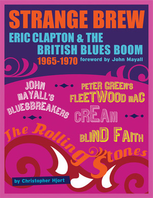 Strange Brew: Eric Clapton & The British Blues Boom 1965-1970 by John Mayall, Christopher Hjort