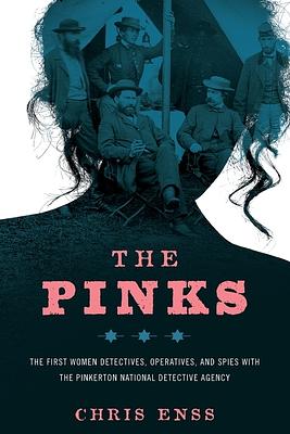 The Pinks: The First Women Detectives, Operatives, and Spies with the Pinkerton National Detective Agency by Chris Enss