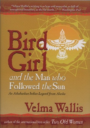 Bird Girl & the Man Who Followed the Sun: An Athabaskan Indian Legend from Alaska by Velma Wallis
