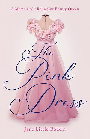 The Pink Dress: A Memoir of a Reluctant Beauty Queen by Jane Little Botkin, Jane Little Botkin