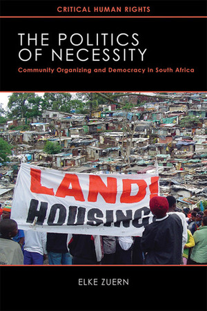 The Politics of Necessity: Community Organizing and Democracy in South Africa by Elke Zuern