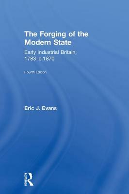 The Forging of the Modern State: Early Industrial Britain, 1783-C.1870 by Eric J. Evans