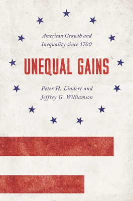 Unequal Gains: American Growth and Inequality Since 1700 by Jeffrey G. Williamson, Peter H. Lindert