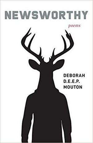 Newsworthy: Poems by Deborah D.E.E.P. Mouton