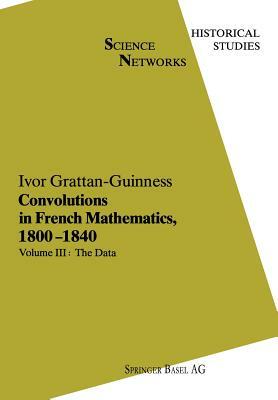 Convolutions in French Mathematics, 1800 1840: From the Calculus and Mechanics to Mathematical Analysis and Mathematical Physics by Ivor Grattan-Guinness