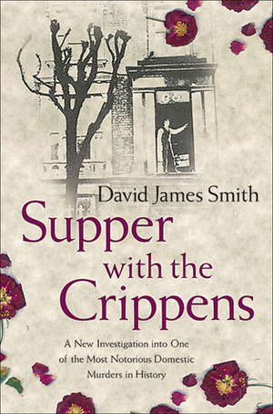 Supper with the Crippens: A New Investigation into One of the Most Notorious Domestic Murders in History by David James Smith