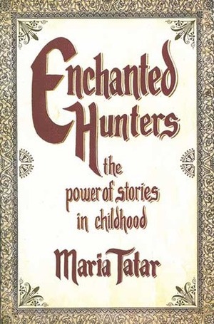 Enchanted Hunters: The Power of Stories in Childhood by Maria Tatar