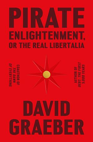 Pirate Enlightenment, or the Real Libertalia by David Graeber
