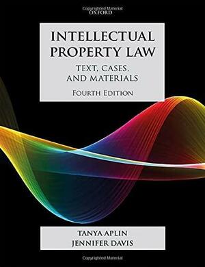 Intellectual Property Law: Text, Cases, and Materials by Tanya Aplin, Jennifer Davis
