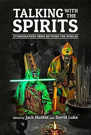 Talking with the Spirits: Ethnographies from Between the Worlds by David Luke, Jack Hunter